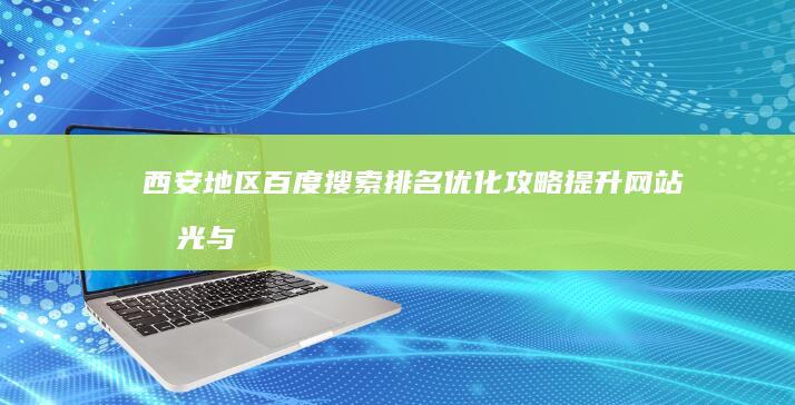 西安地区百度搜索排名优化攻略：提升网站曝光与获取更多流量